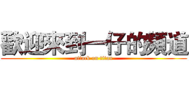 歡迎來到一仔的頻道 (attack on titan)