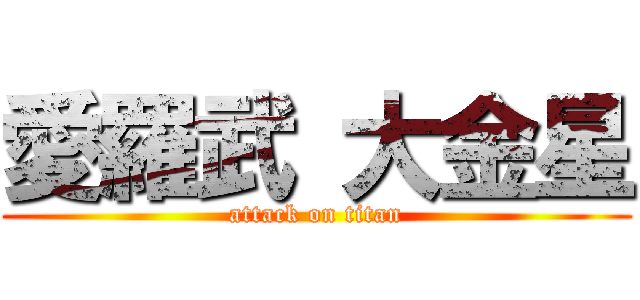 愛羅武 大金星 (attack on titan)