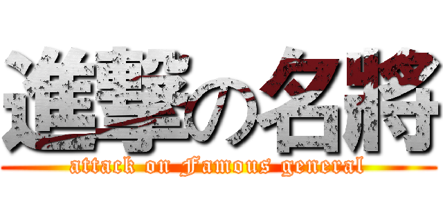 進撃の名將 (attack on Famous general)