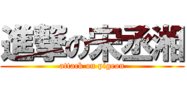 進撃の宋丞湘 (attack on pigeon)