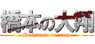 橋本の大翔 (Hashimoto is crazy)