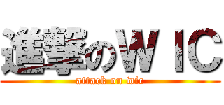進撃のＷＩＣ (attack on wic)