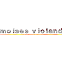 ｍｏｉｓｅｓ ｖｉｏｌａｎｄｏ  (desde tiempos inmemoriables)