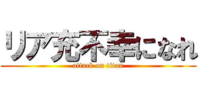 リア充不幸になれ (attack on titan)