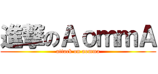 進撃のＡｏｍｍＡ (attack on aomma)