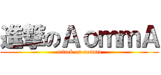 進撃のＡｏｍｍＡ (attack on aomma)