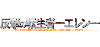 反撃の転生者―エレン― (The Transmigration Person  of the counterattack -EREN-)