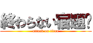 終わらない宿題🎶 (attack on titan)