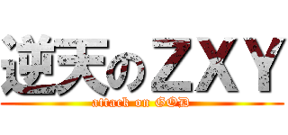 逆天のＺＸＹ (attack on GOD)