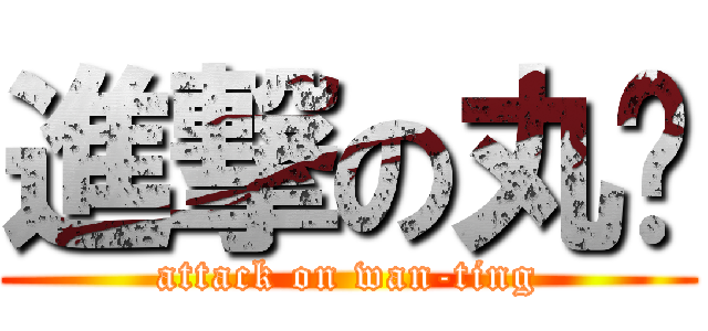 進撃の丸婷 (attack on wan-ting)