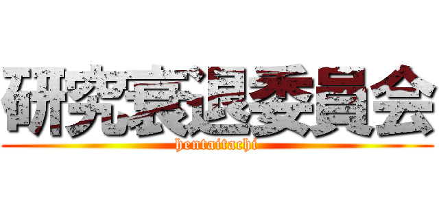 研究衰退委員会 (hentaitachi)