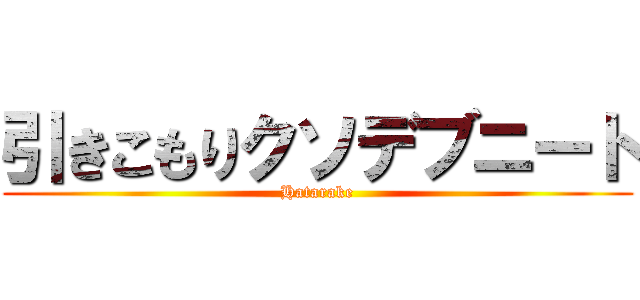 引きこもりクソデブニート (Hatarake)