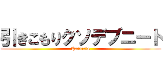引きこもりクソデブニート (Hatarake)