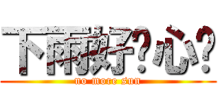 下雨好开心啊 (no more sun)