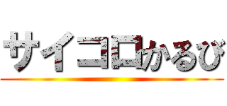 サイコロかるび ()