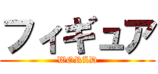 フィギュア (WORLD)