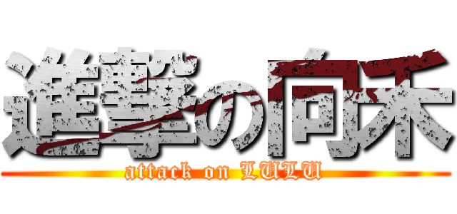 進撃の向禾 (attack on LULU)