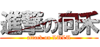進撃の向禾 (attack on LULU)