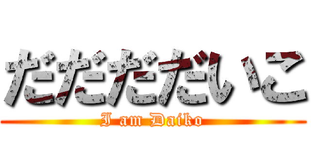 だだだだいこ (I am Daiko)