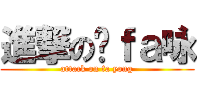 進撃の发ｆａ咏 (attack on fa yong)