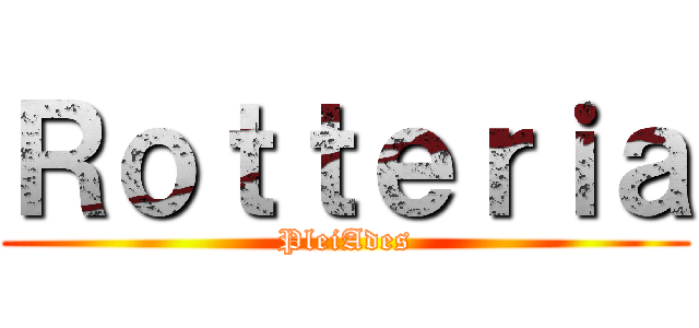 Ｒｏｔｔｅｒｉａ (PleiAdes)