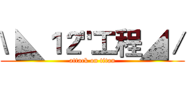 \ ◣１２"工程◢／ (attack on titan)