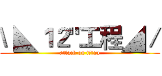 \ ◣１２"工程◢／ (attack on titan)