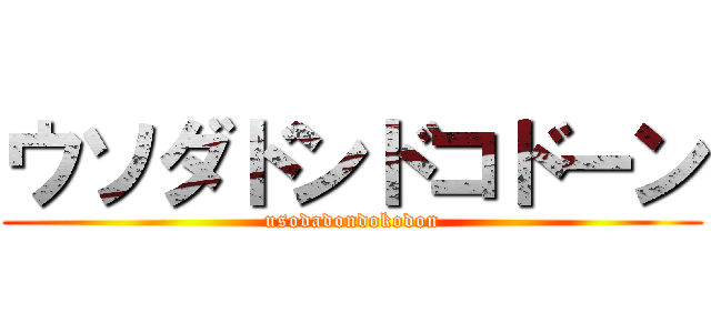 ウソダドンドコドーン (usodadondokodon)