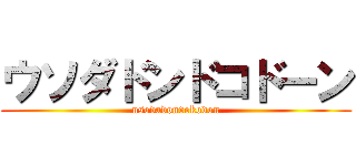 ウソダドンドコドーン (usodadondokodon)