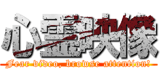 心霊映像 (Fear video, browse attention!)