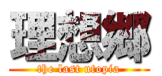 理想郷 (the last utopia)