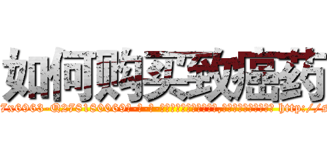 如何购买致癌药 (如何购买致癌药【电-186x2687x6963-Q278180069元-吉-药-业】我们做的是长期生意,靠的是老客户长期支持 http://sngk.net/brCe7S
)