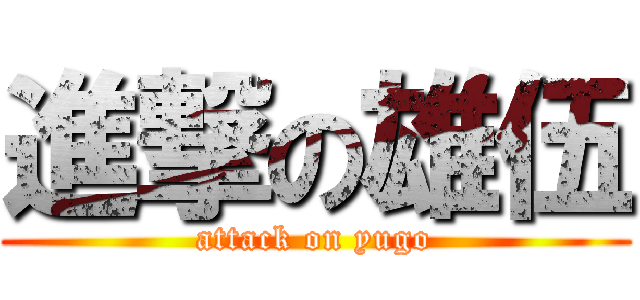 進撃の雄伍 (attack on yugo)
