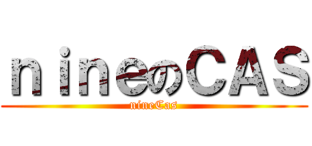 ｎｉｎｅのＣＡＳ (nineCas)