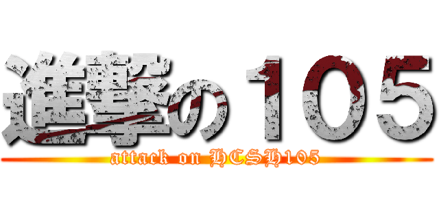 進撃の１０５ (attack on HCSH105)