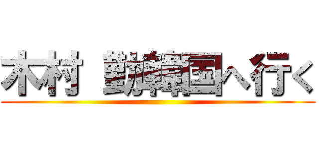 木村 勤韓国へ行く ()