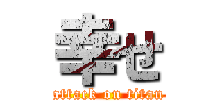 幸せ (attack on titan)