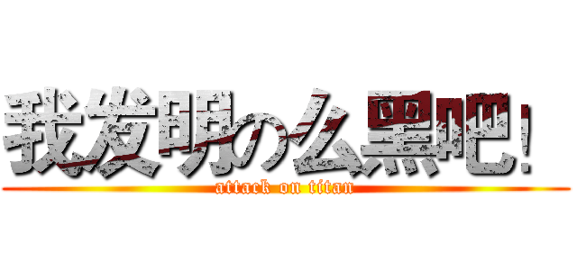 我发明の么黑吧！ (attack on titan)