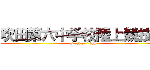 吹田第六中学校陸上競技部 (attack on titan)