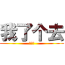 我了个去 (哈哈哈)