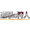 進撃の狩人 (attack of hunter)