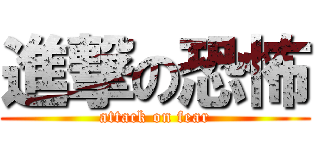 進撃の恐怖 (attack on fear)