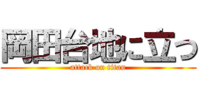 岡田台地に立つ (attack on titan)