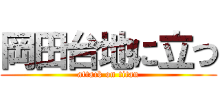 岡田台地に立つ (attack on titan)