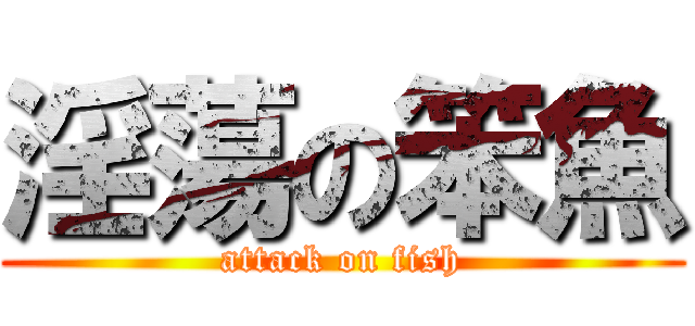 淫蕩の笨魚 (attack on fish)