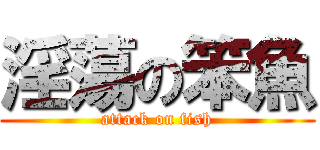 淫蕩の笨魚 (attack on fish)