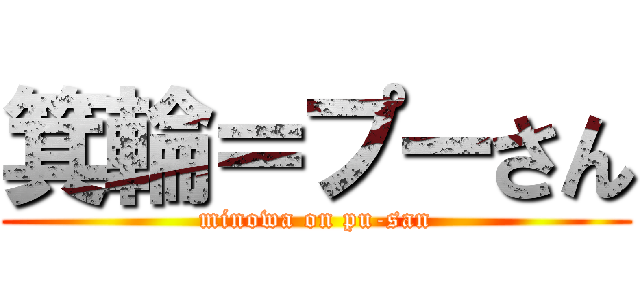 箕輪＝プーさん (minowa on pu-san)