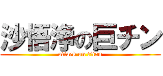 沙悟浄の巨チン (attack on titan)