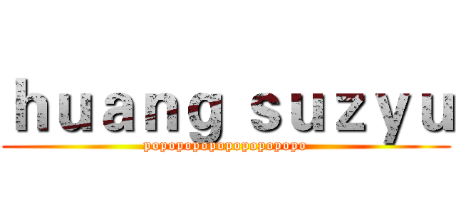 ｈｕａｎｇ ｓｕｚｙｕ (popopopopopopopopopo)