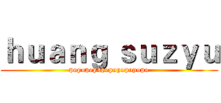 ｈｕａｎｇ ｓｕｚｙｕ (popopopopopopopopopo)